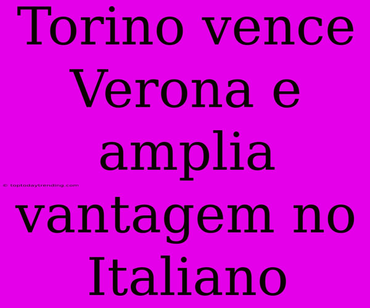 Torino Vence Verona E Amplia Vantagem No Italiano