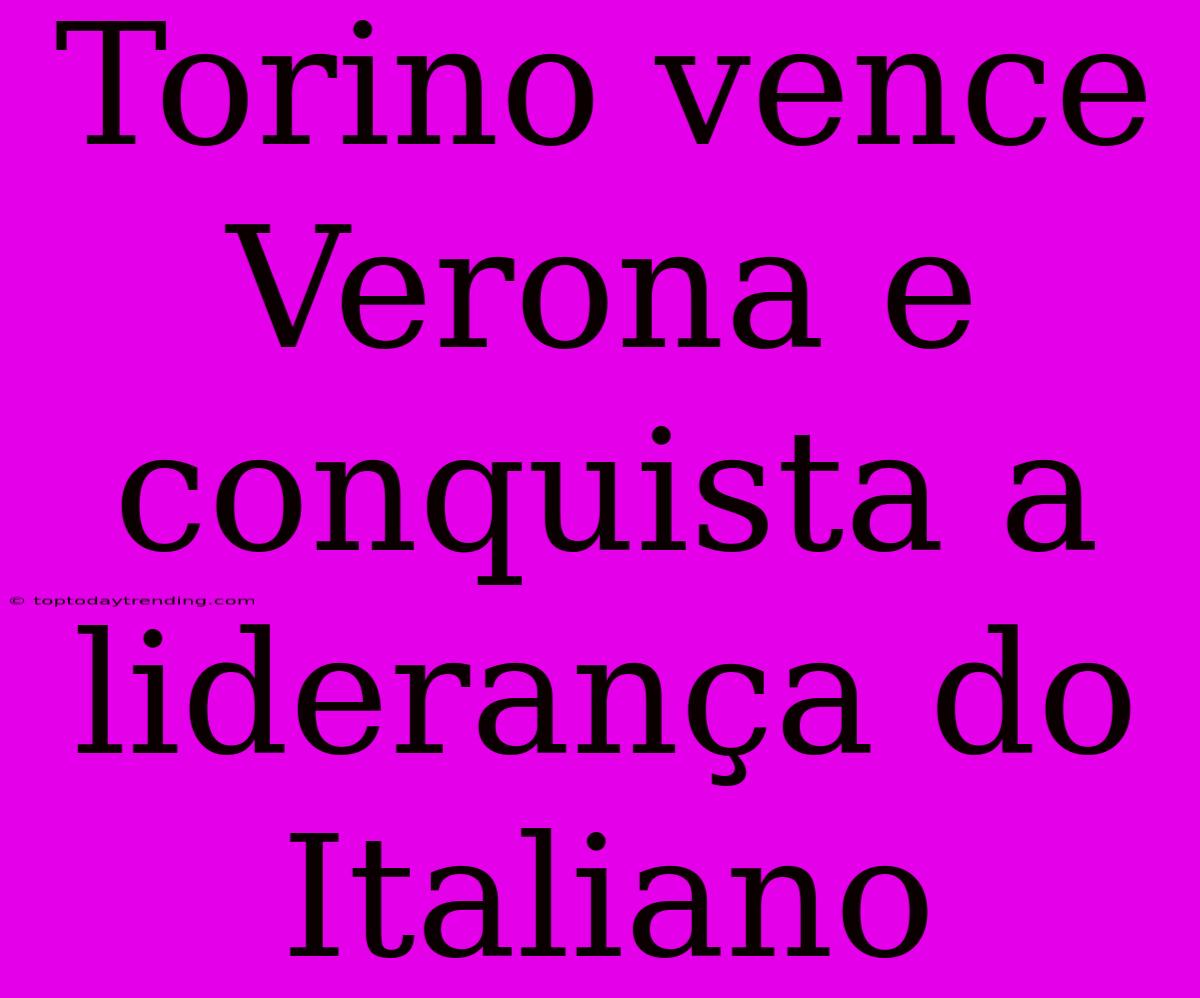 Torino Vence Verona E Conquista A Liderança Do Italiano