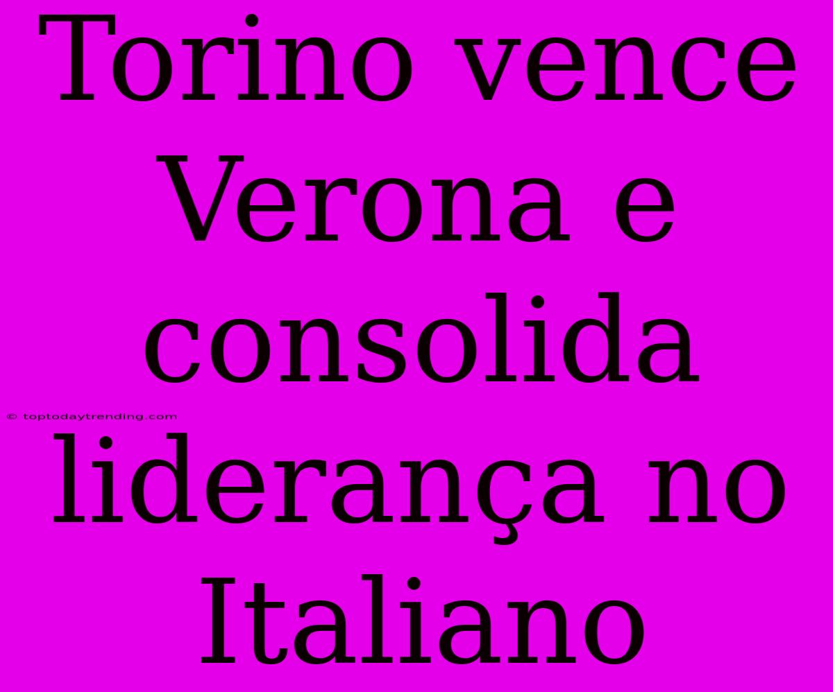 Torino Vence Verona E Consolida Liderança No Italiano