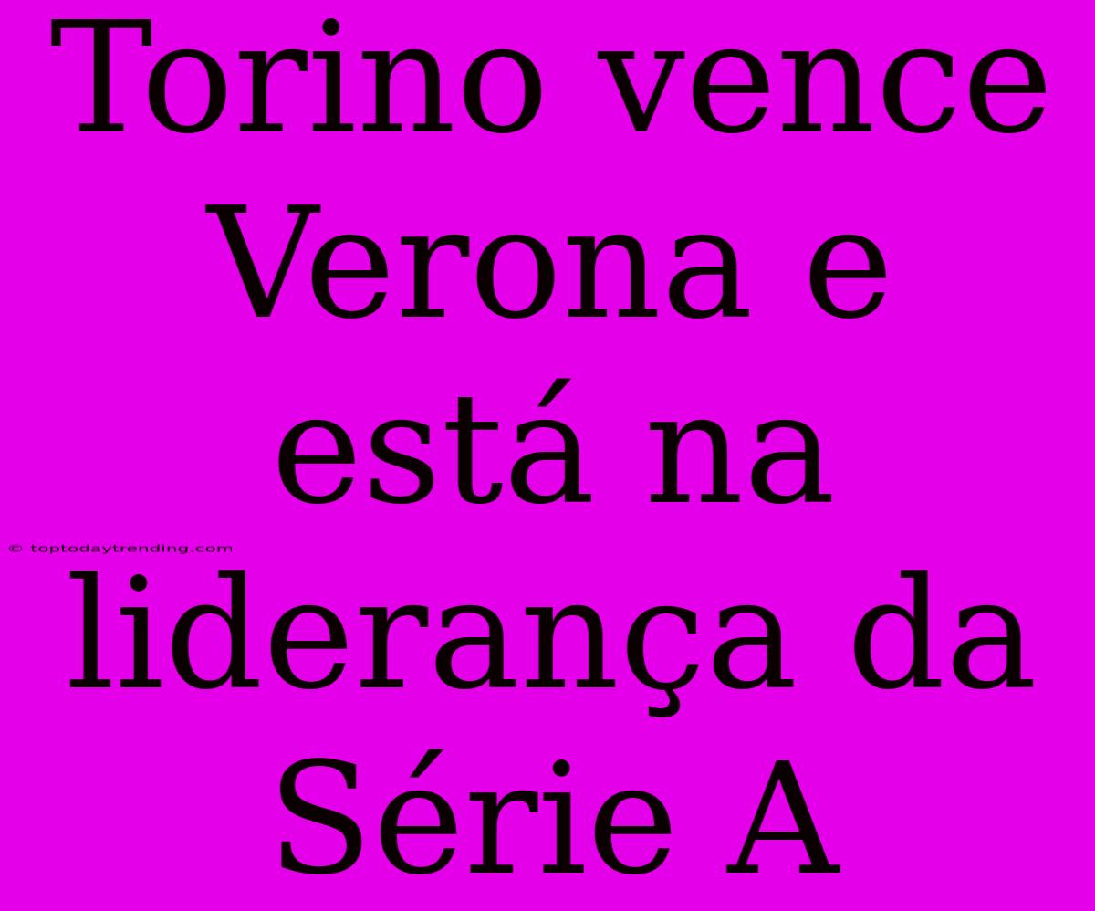 Torino Vence Verona E Está Na Liderança Da Série A