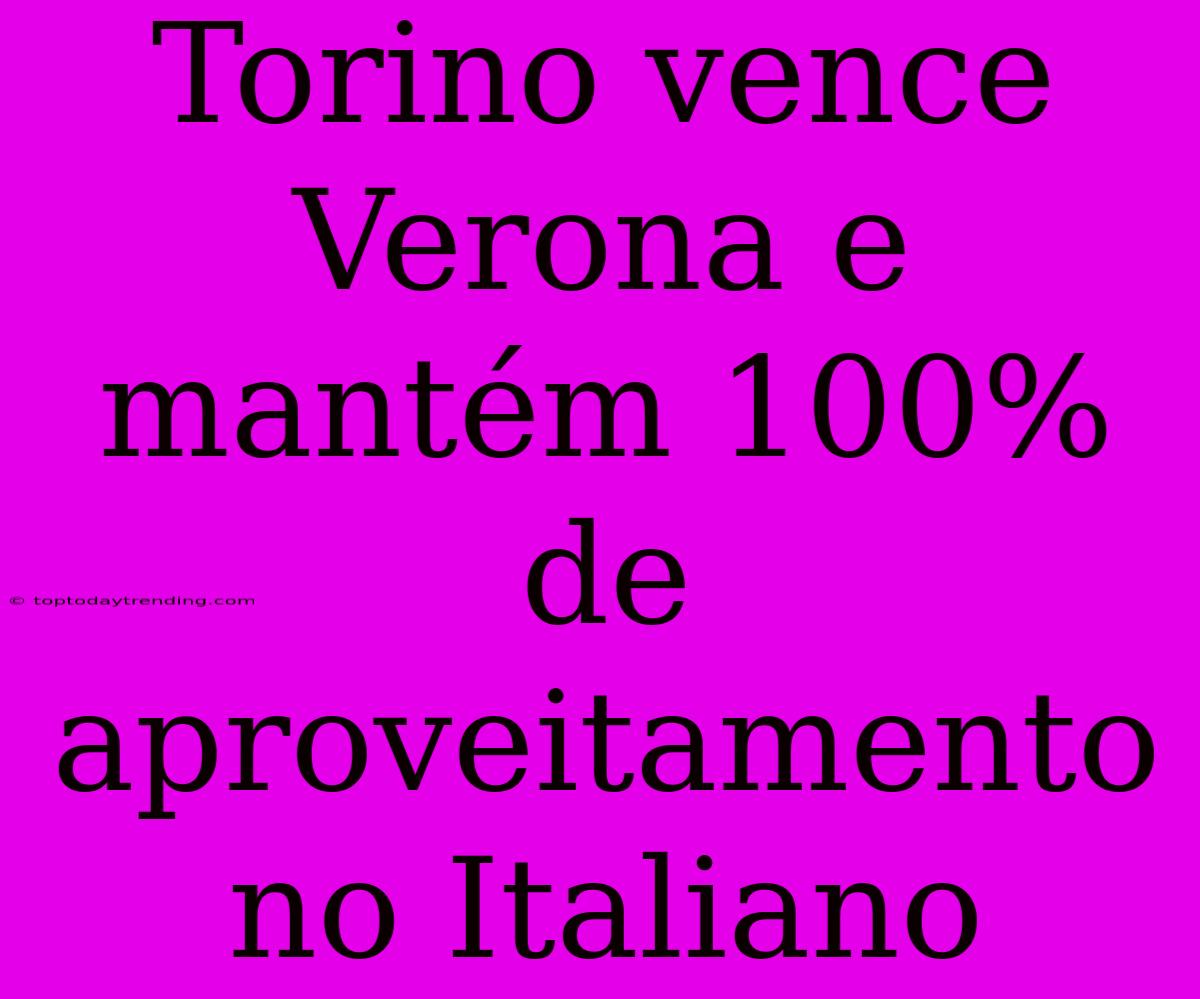 Torino Vence Verona E Mantém 100% De Aproveitamento No Italiano