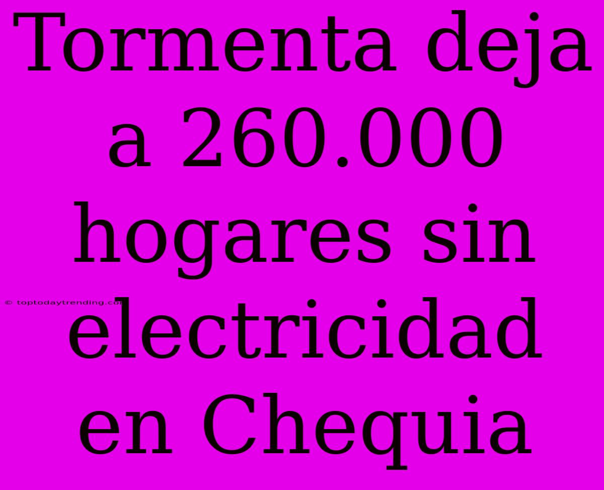 Tormenta Deja A 260.000 Hogares Sin Electricidad En Chequia