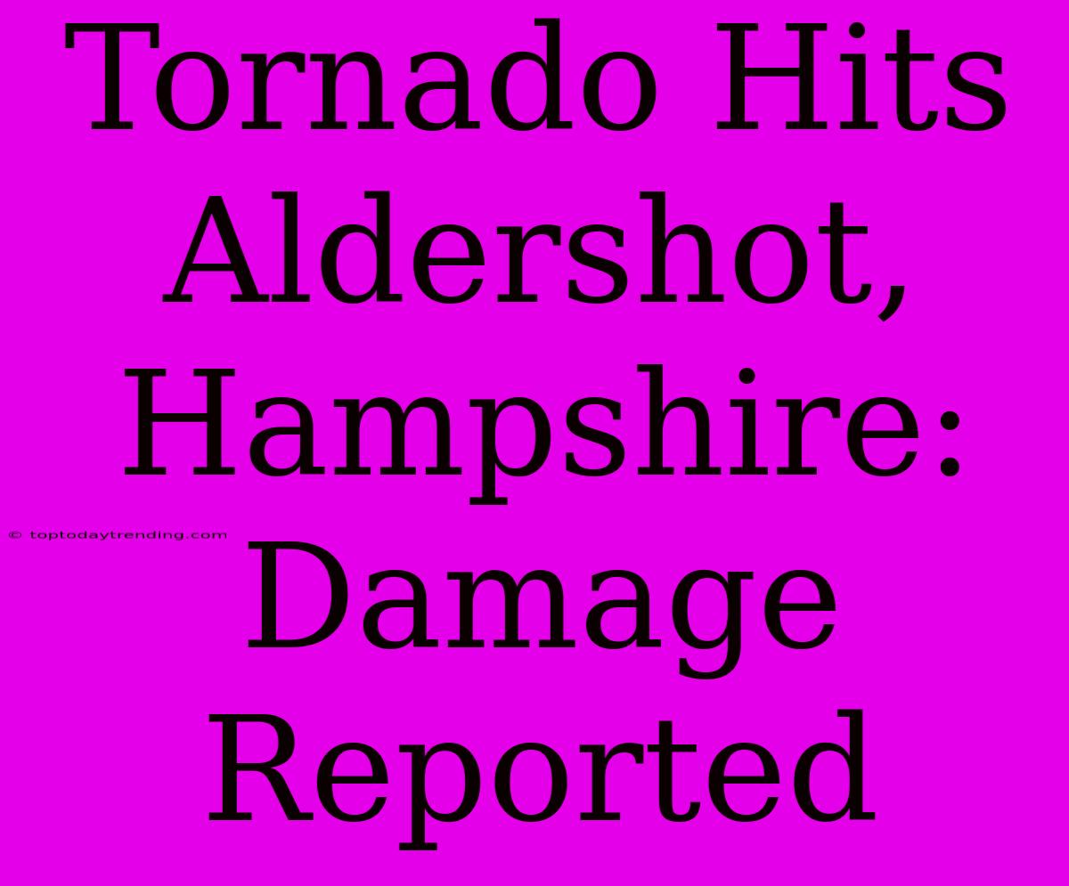 Tornado Hits Aldershot, Hampshire: Damage Reported