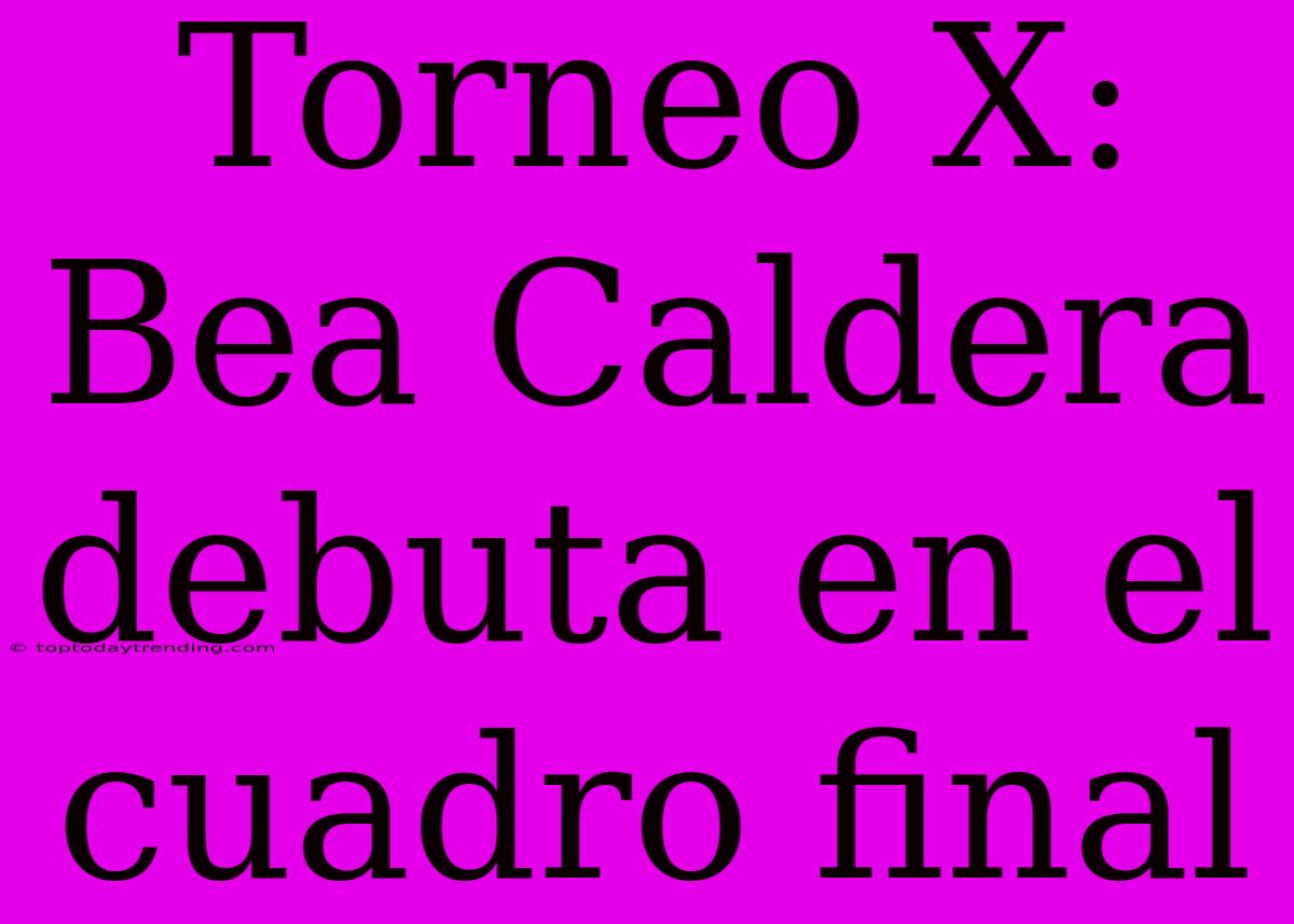 Torneo X: Bea Caldera Debuta En El Cuadro Final