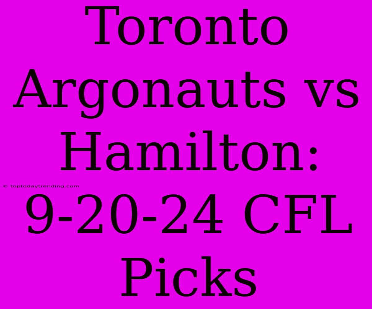 Toronto Argonauts Vs Hamilton: 9-20-24 CFL Picks