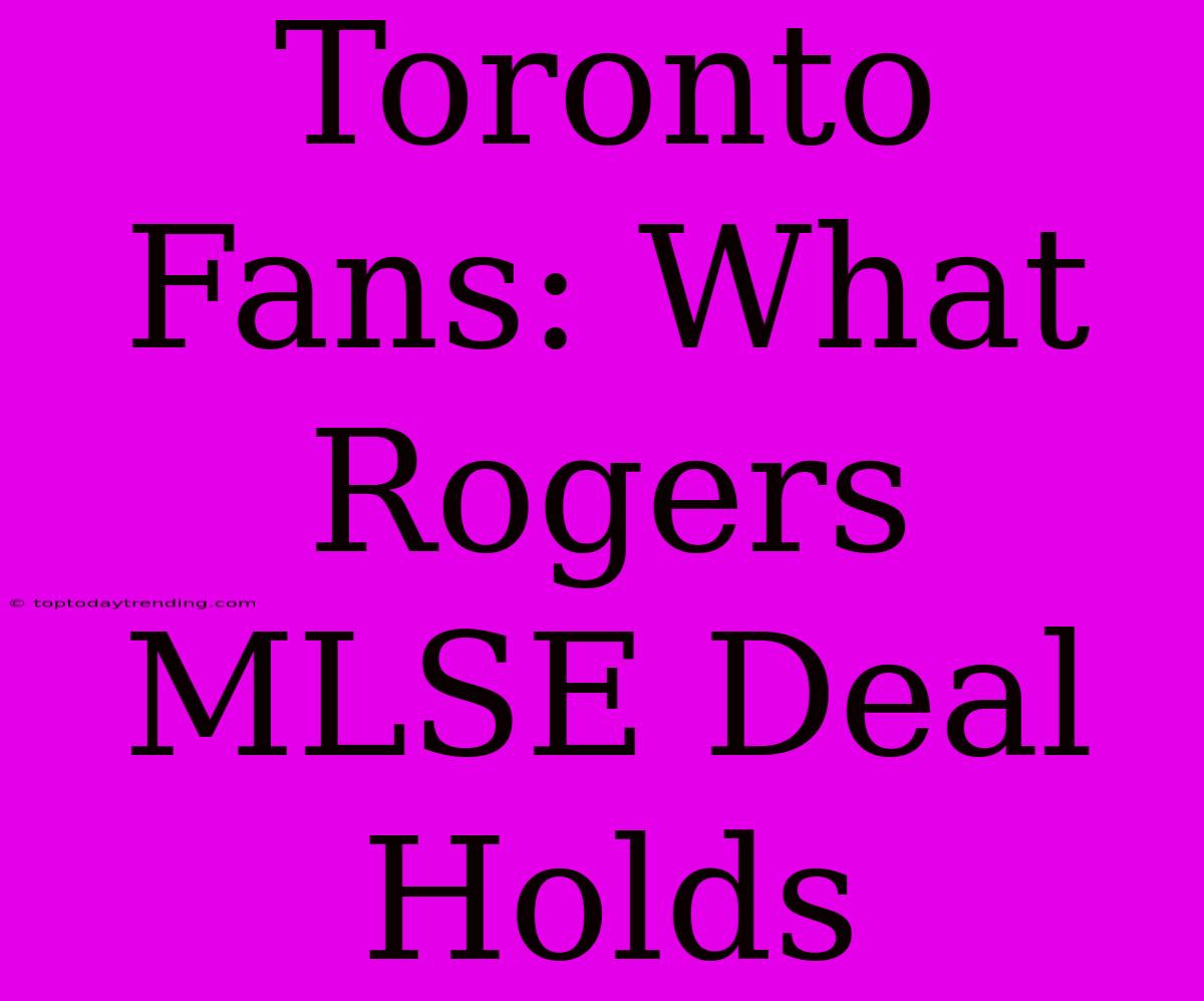 Toronto Fans: What Rogers MLSE Deal Holds