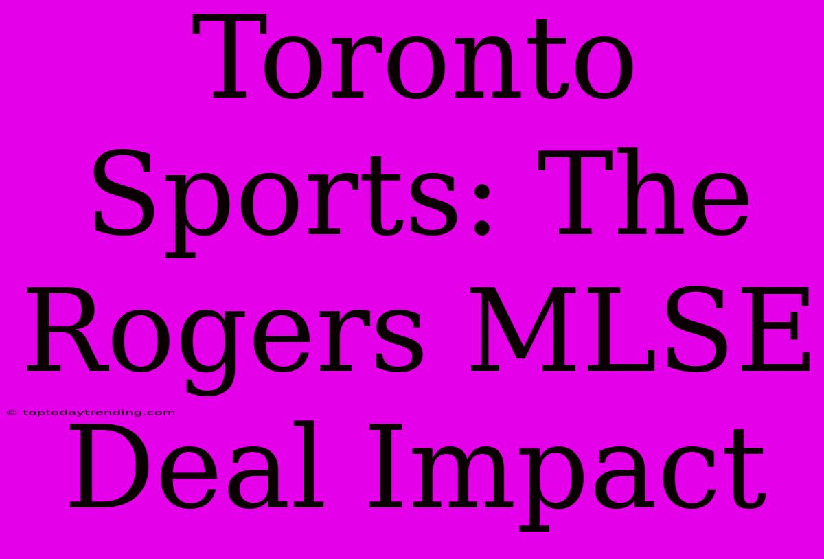 Toronto Sports: The Rogers MLSE Deal Impact