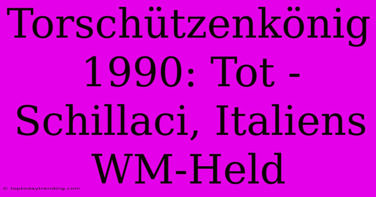 Torschützenkönig 1990: Tot - Schillaci, Italiens WM-Held