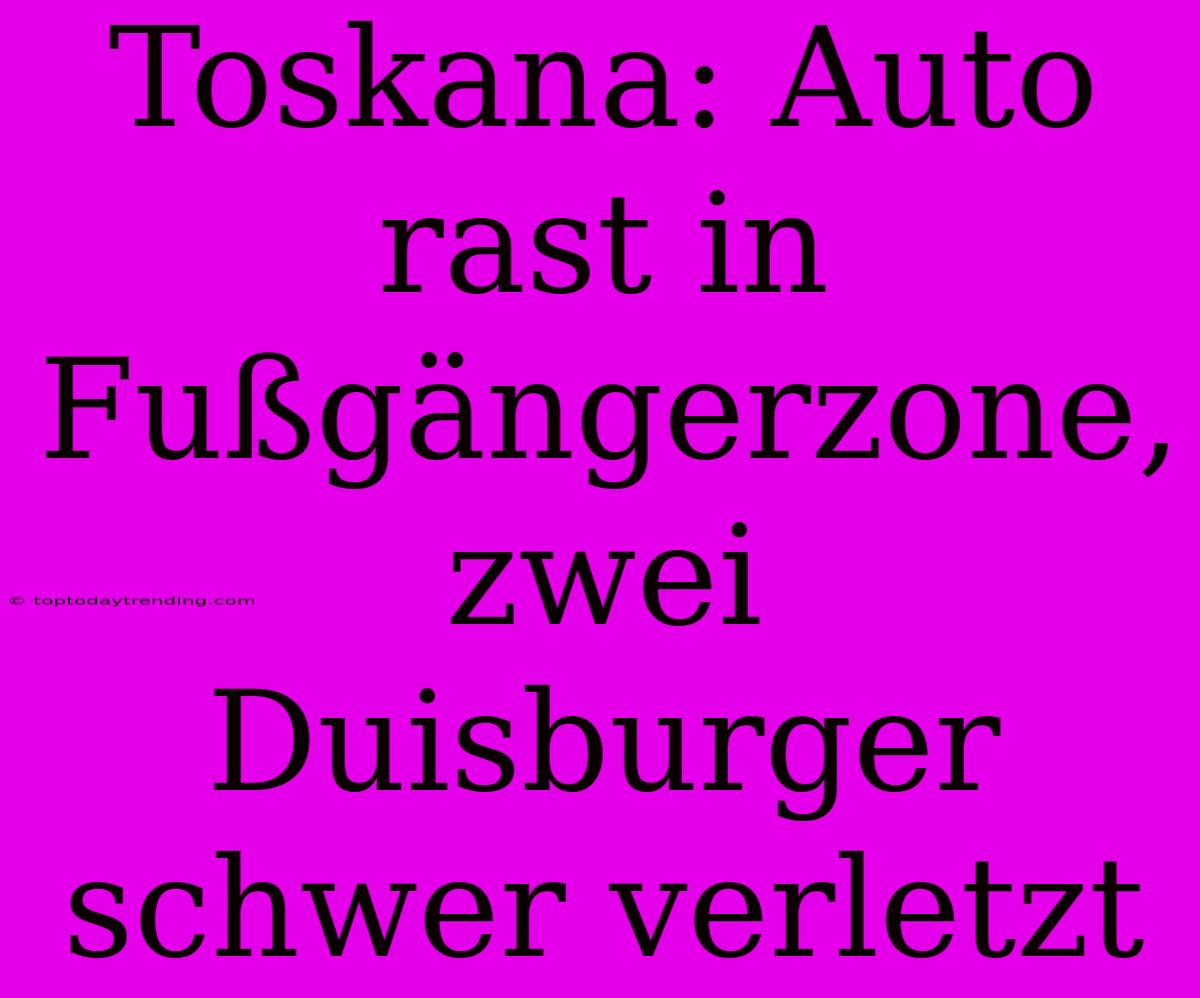 Toskana: Auto Rast In Fußgängerzone, Zwei Duisburger Schwer Verletzt