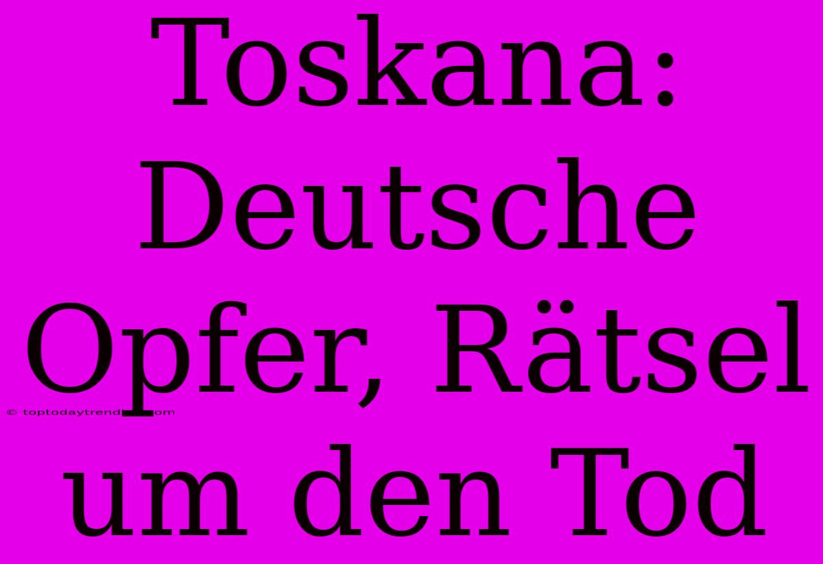 Toskana: Deutsche Opfer, Rätsel Um Den Tod