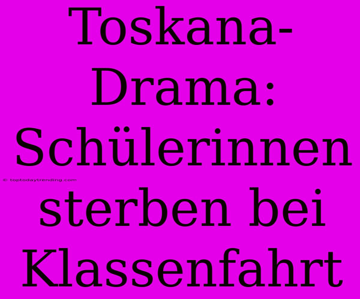 Toskana-Drama: Schülerinnen Sterben Bei Klassenfahrt