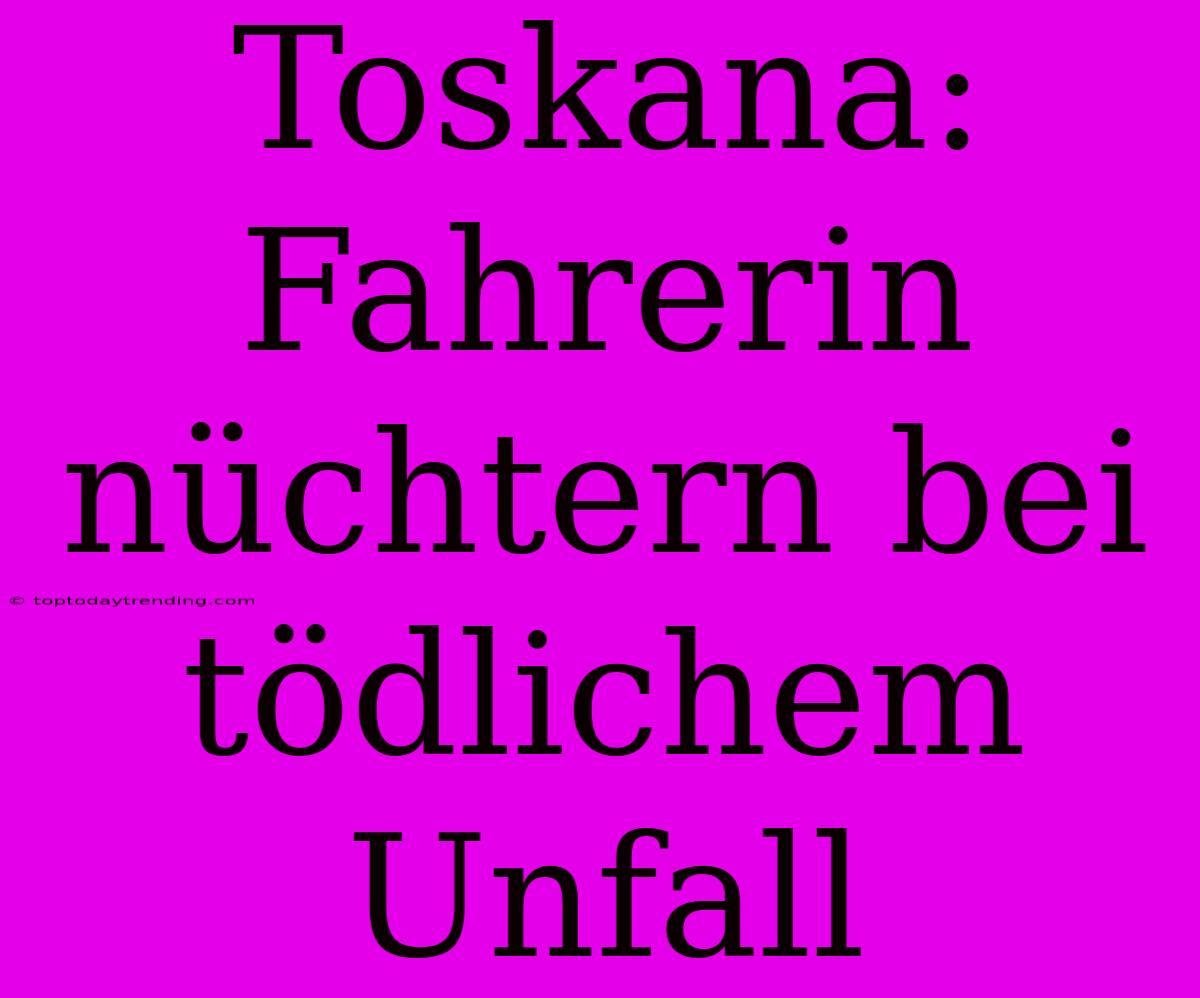 Toskana: Fahrerin Nüchtern Bei Tödlichem Unfall