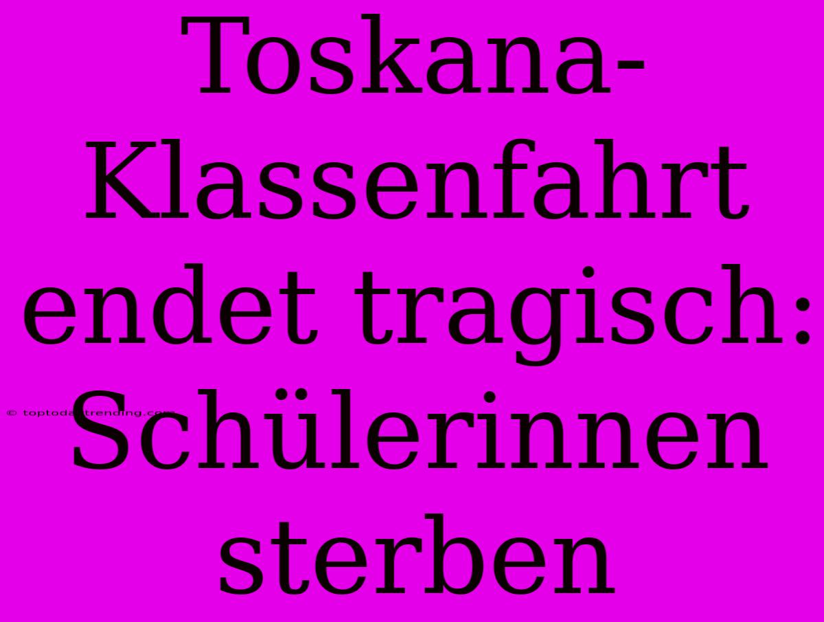 Toskana-Klassenfahrt Endet Tragisch: Schülerinnen Sterben