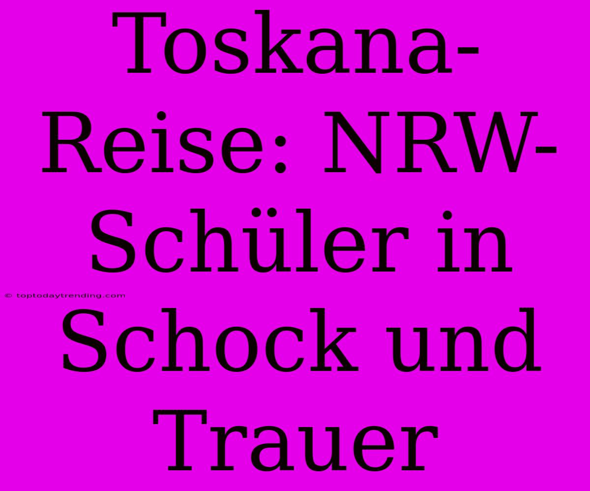 Toskana-Reise: NRW-Schüler In Schock Und Trauer