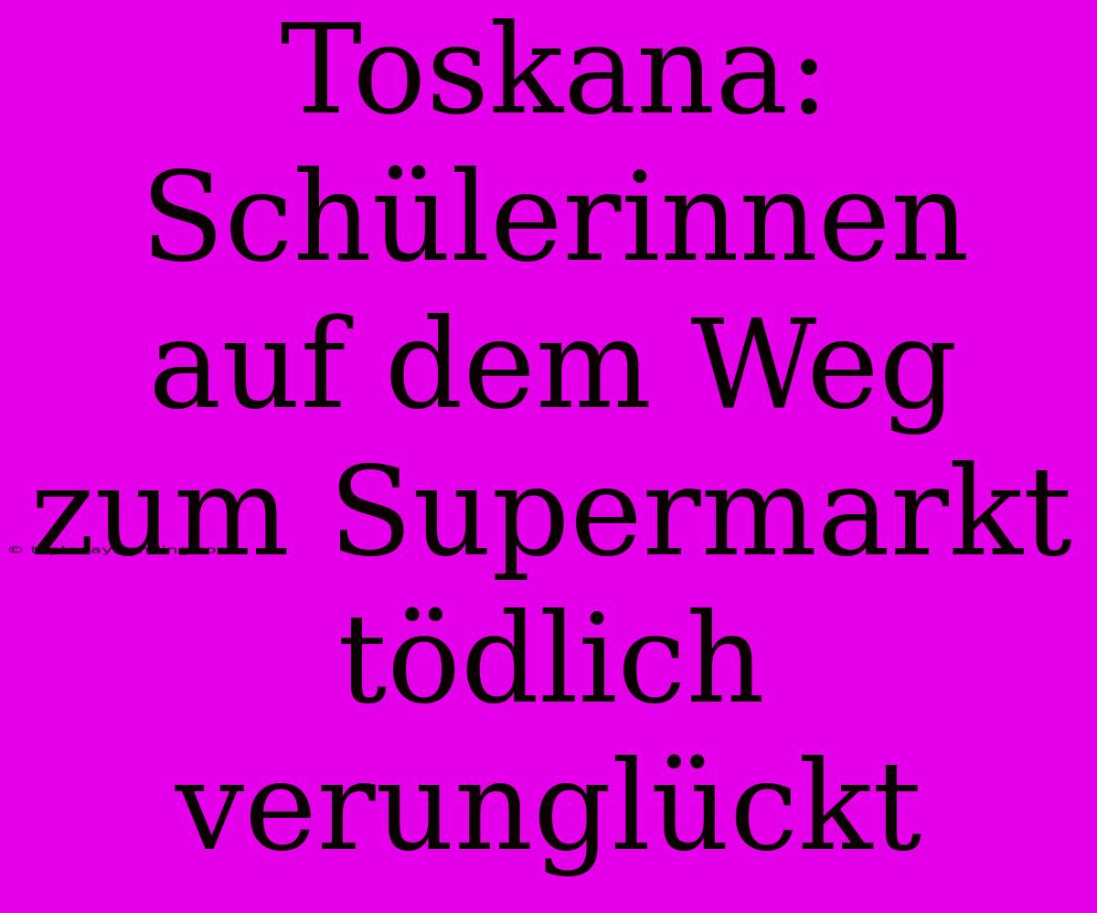 Toskana: Schülerinnen Auf Dem Weg Zum Supermarkt Tödlich Verunglückt