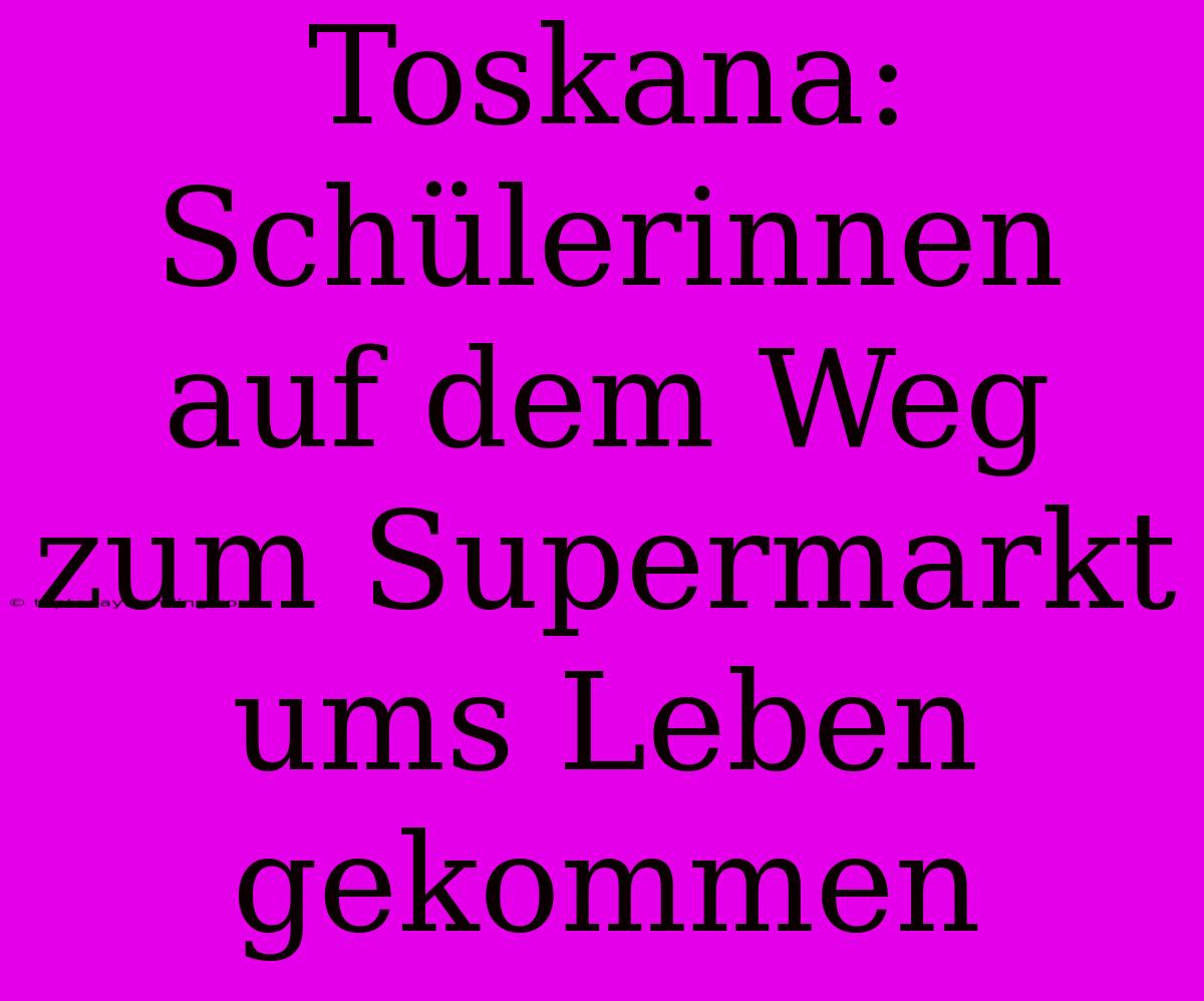 Toskana: Schülerinnen Auf Dem Weg Zum Supermarkt Ums Leben Gekommen