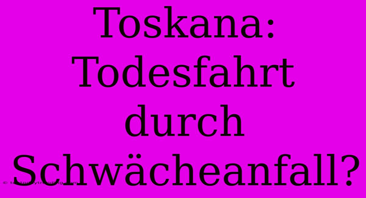 Toskana: Todesfahrt Durch Schwächeanfall?