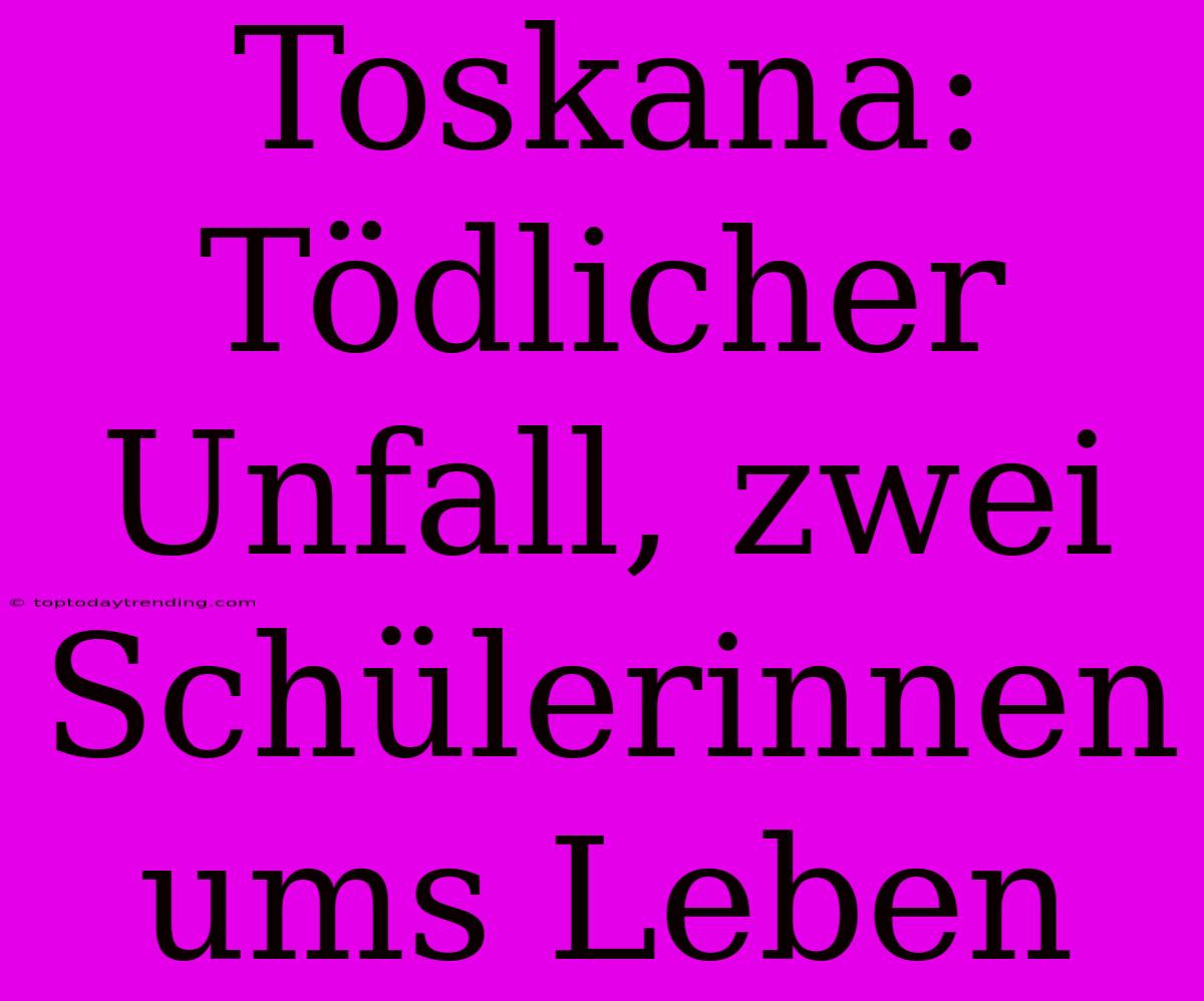 Toskana: Tödlicher Unfall, Zwei Schülerinnen Ums Leben