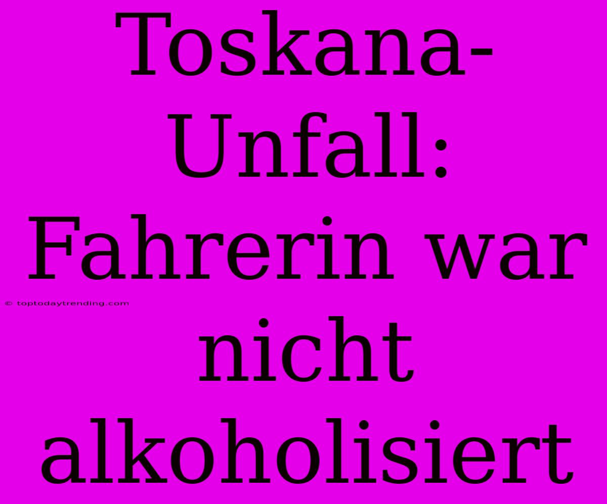 Toskana-Unfall: Fahrerin War Nicht Alkoholisiert