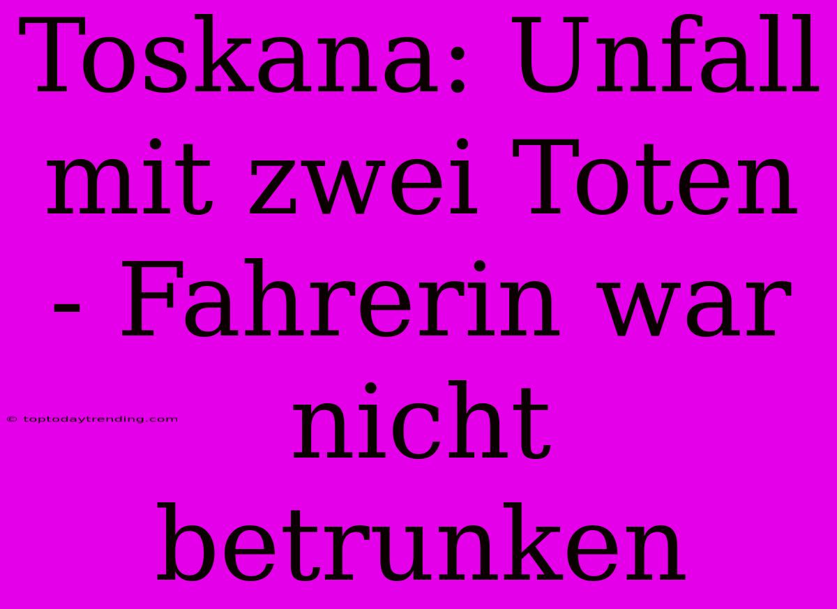 Toskana: Unfall Mit Zwei Toten - Fahrerin War Nicht Betrunken