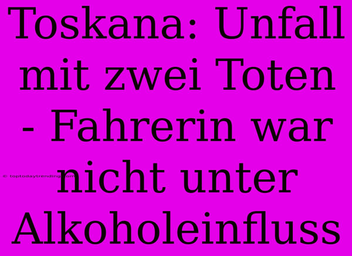 Toskana: Unfall Mit Zwei Toten - Fahrerin War Nicht Unter Alkoholeinfluss