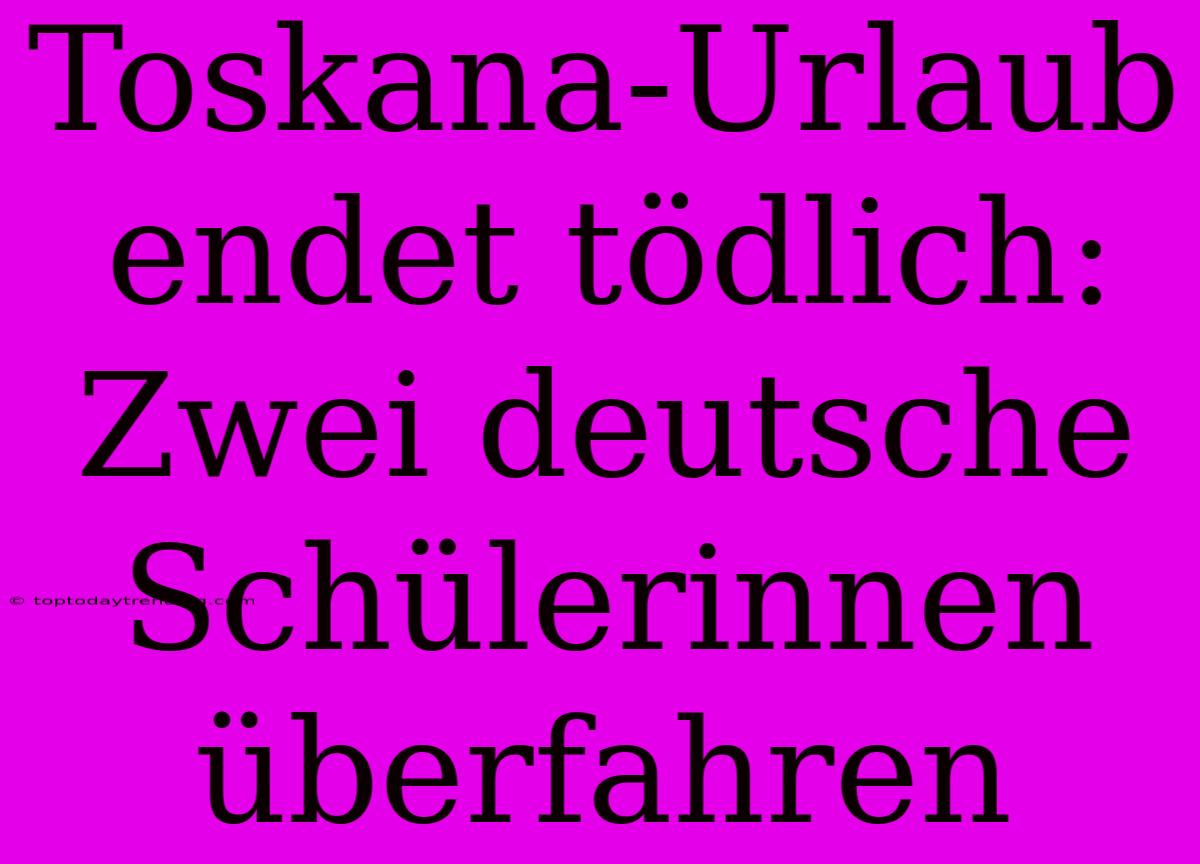 Toskana-Urlaub Endet Tödlich: Zwei Deutsche Schülerinnen Überfahren