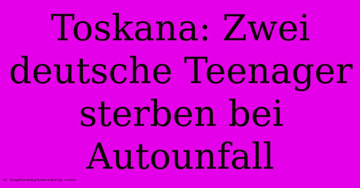 Toskana: Zwei Deutsche Teenager Sterben Bei Autounfall