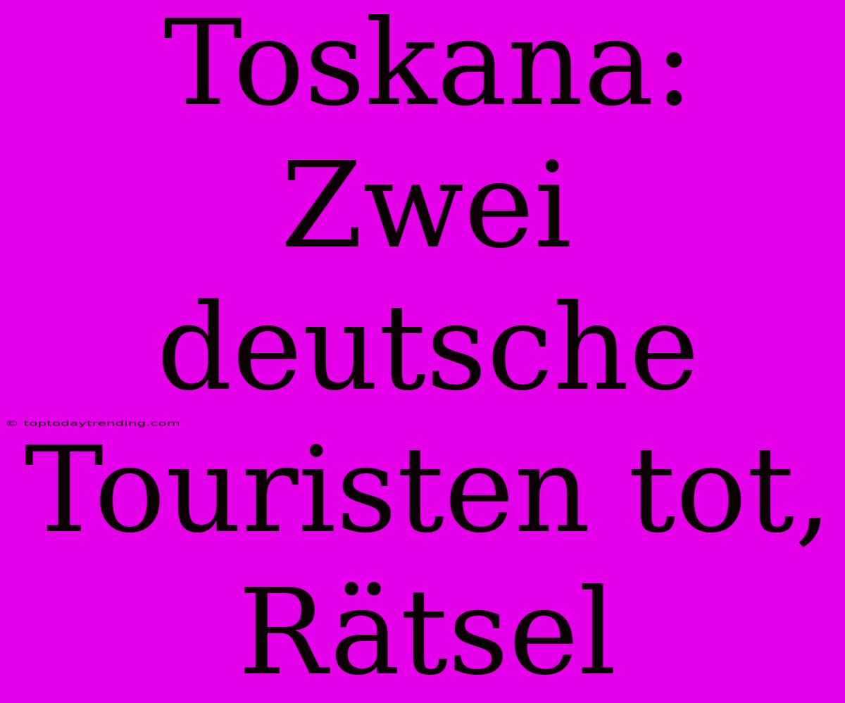 Toskana: Zwei Deutsche Touristen Tot, Rätsel