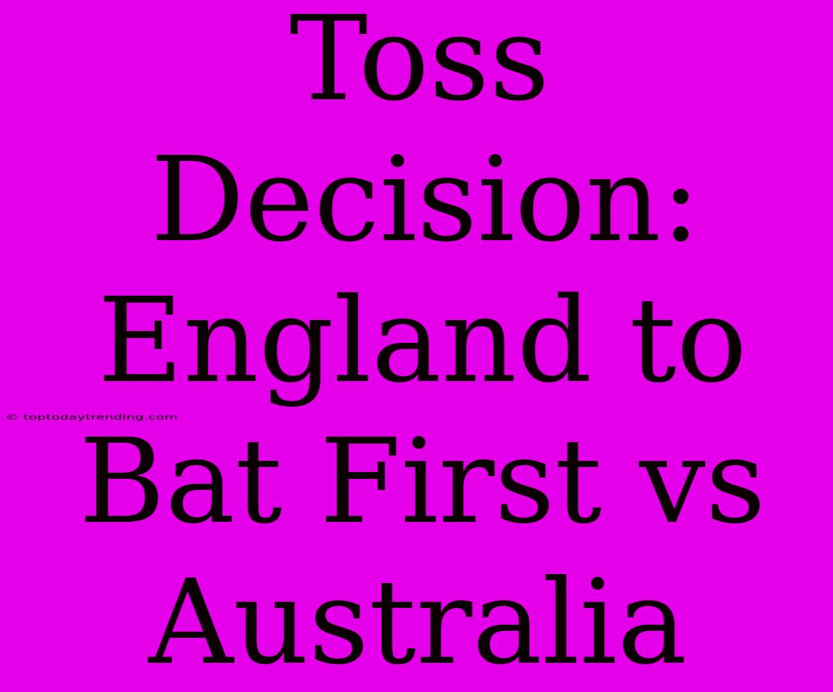 Toss Decision: England To Bat First Vs Australia