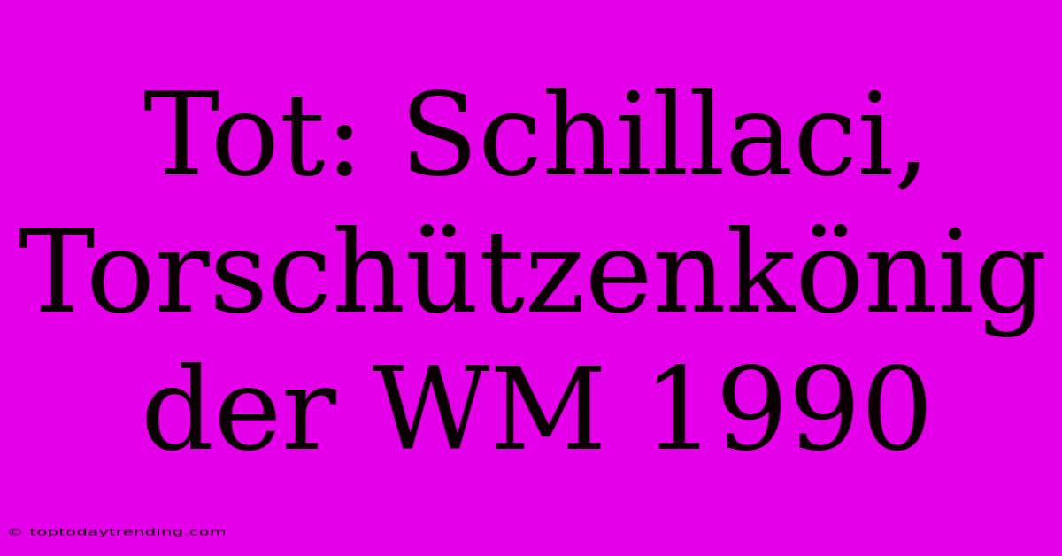 Tot: Schillaci, Torschützenkönig Der WM 1990