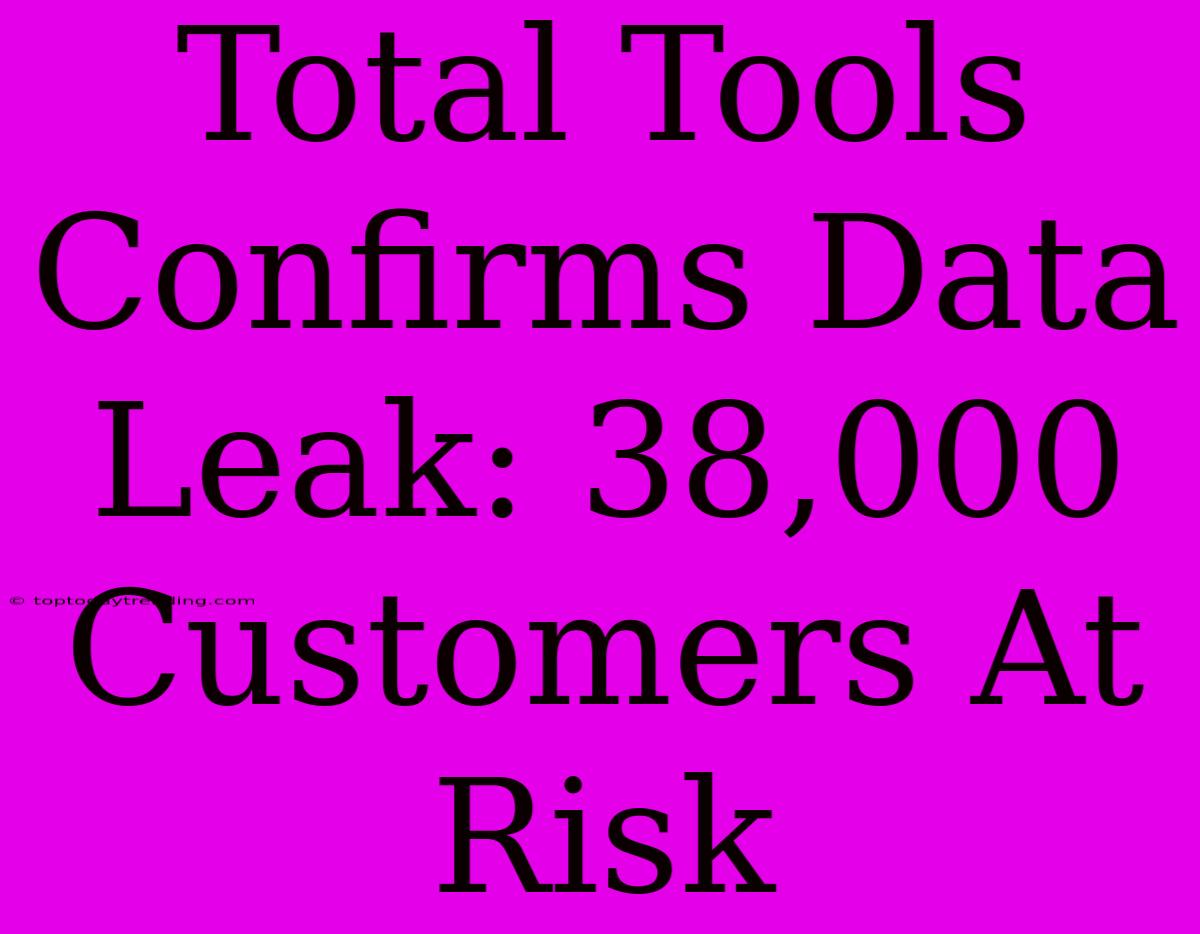 Total Tools Confirms Data Leak: 38,000 Customers At Risk