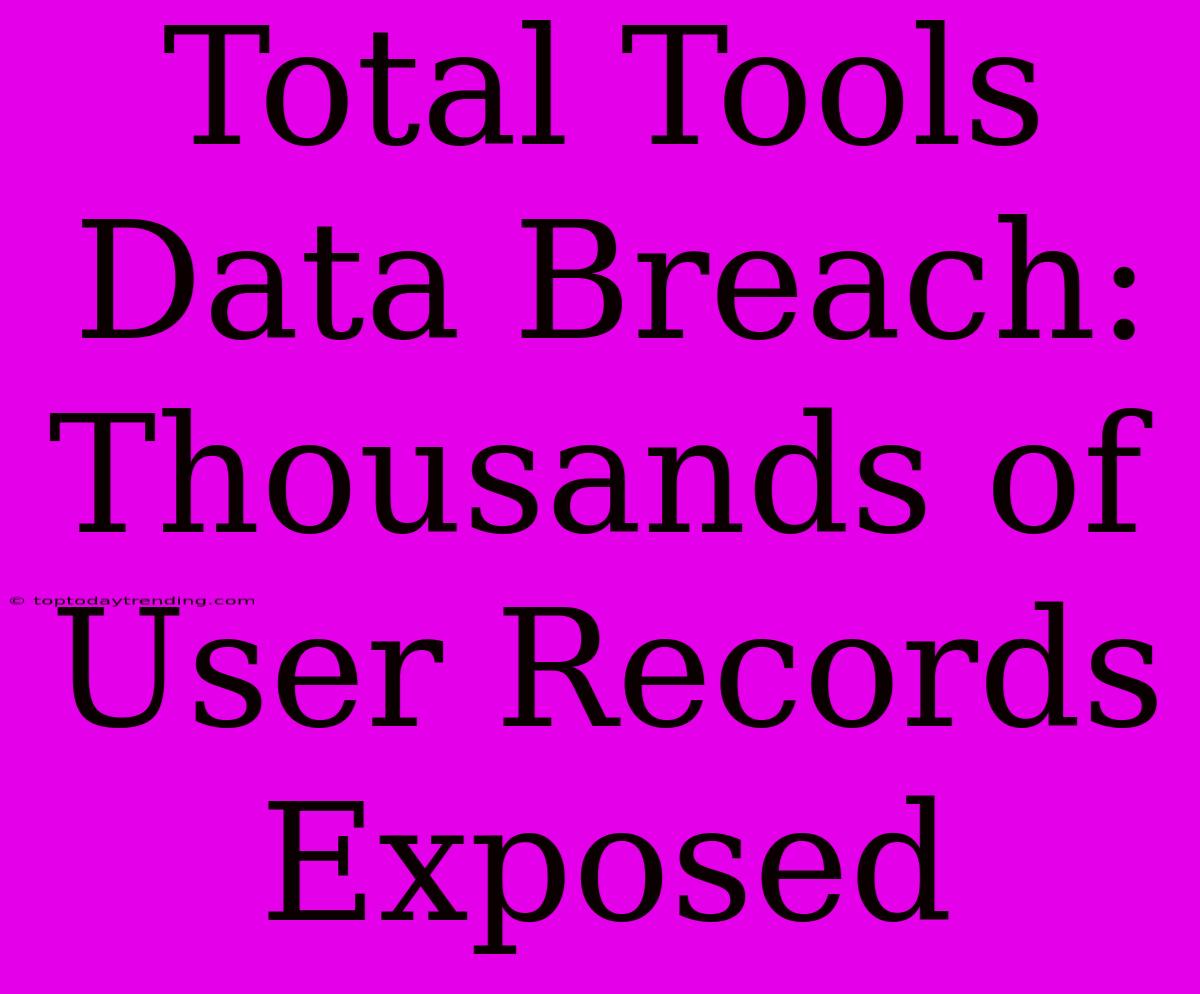 Total Tools Data Breach: Thousands Of User Records Exposed