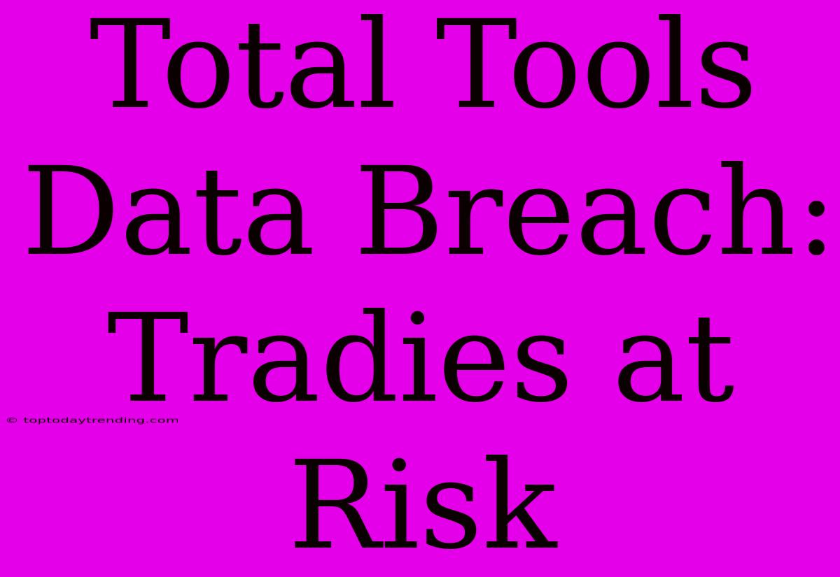 Total Tools Data Breach: Tradies At Risk