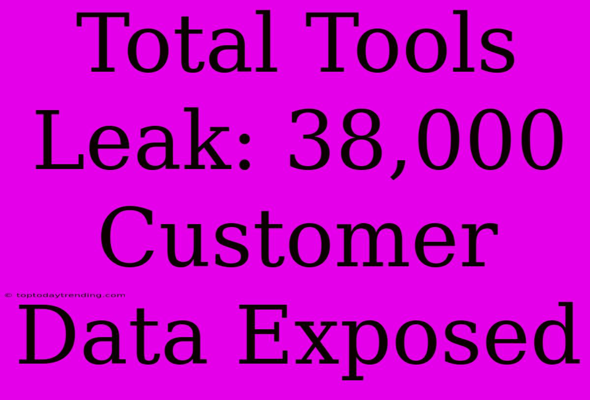 Total Tools Leak: 38,000 Customer Data Exposed