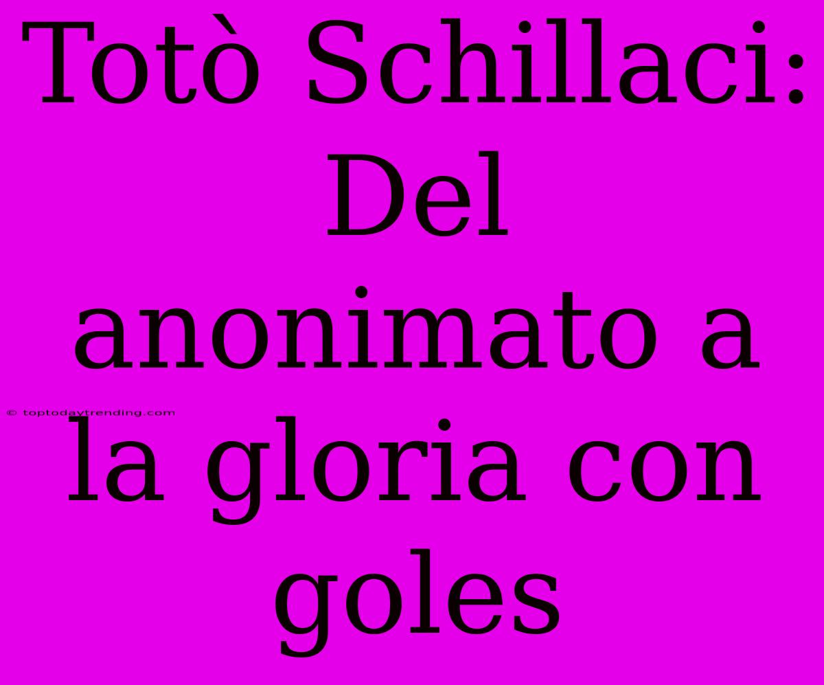 Totò Schillaci: Del Anonimato A La Gloria Con Goles