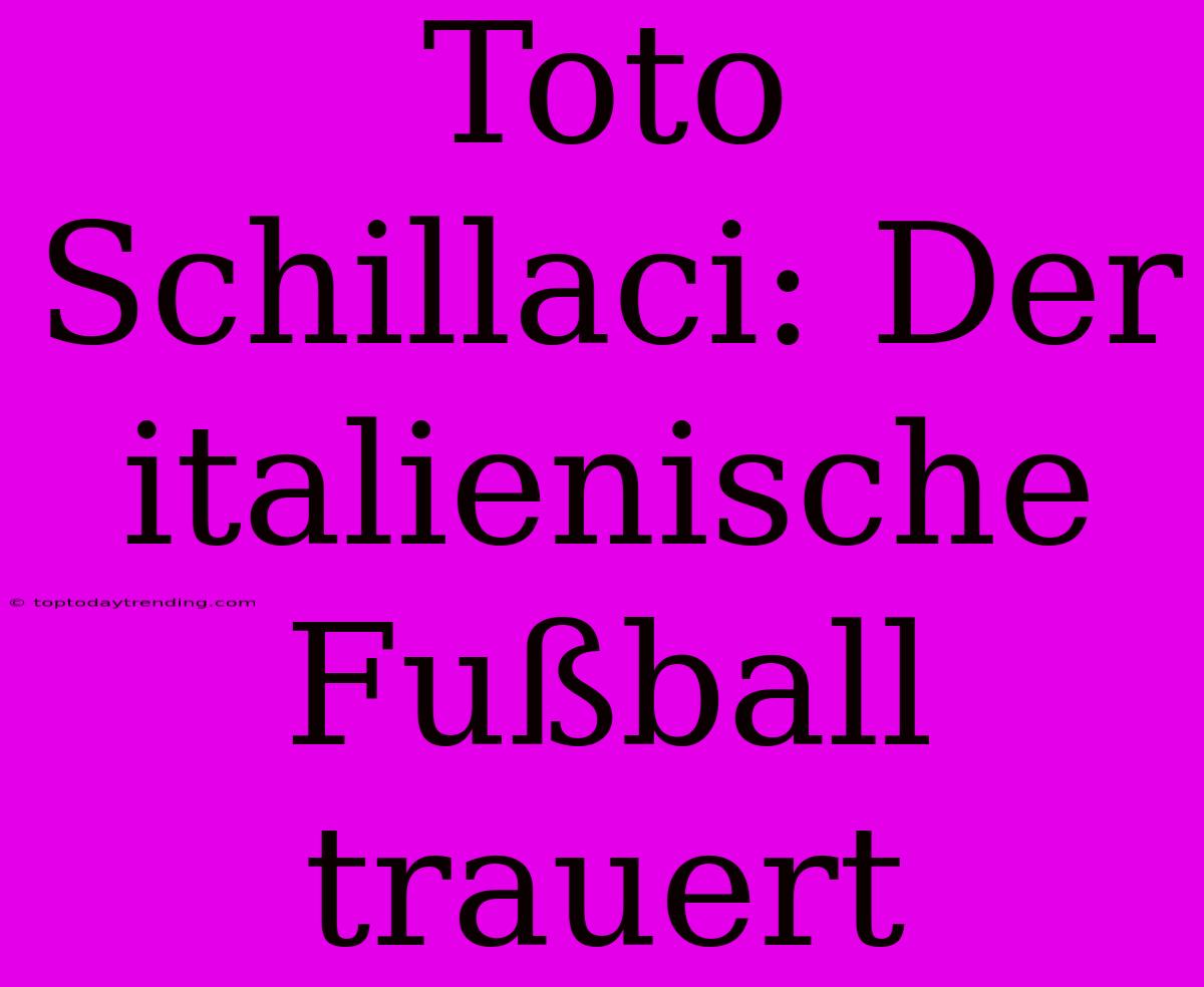 Toto Schillaci: Der Italienische Fußball Trauert