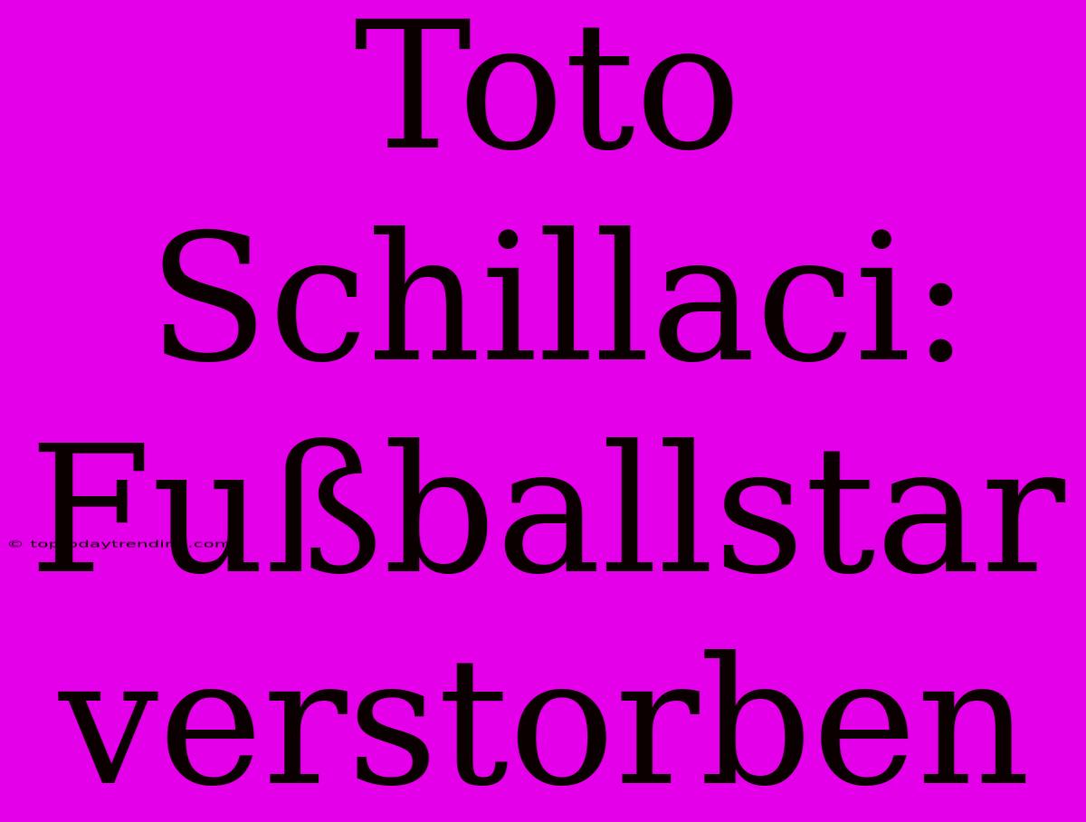 Toto Schillaci: Fußballstar Verstorben