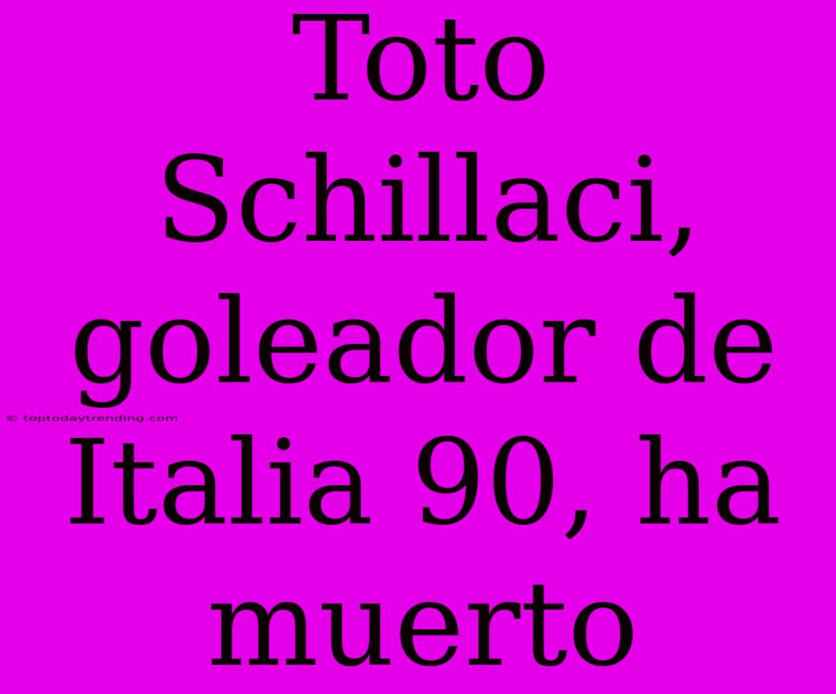 Toto Schillaci, Goleador De Italia 90, Ha Muerto