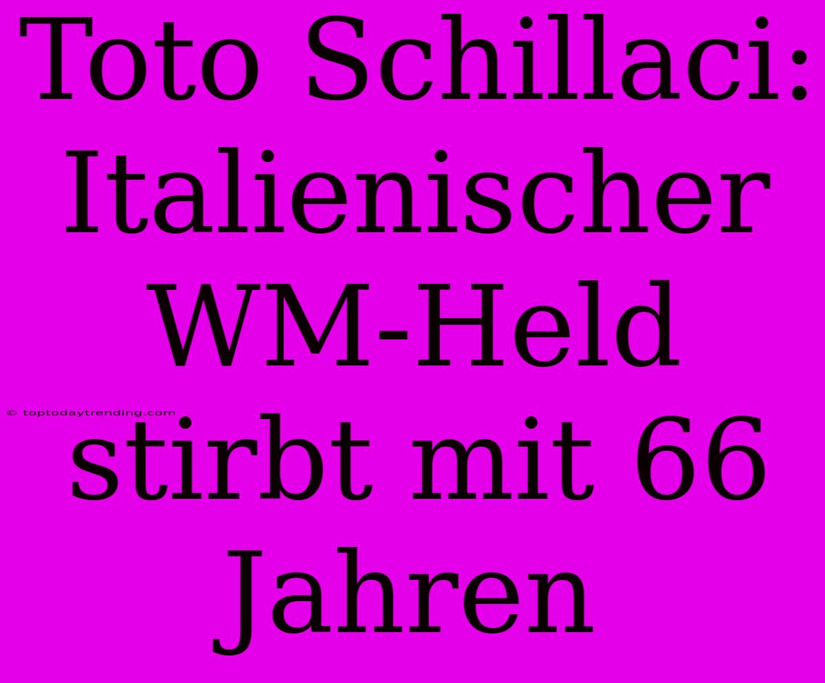 Toto Schillaci: Italienischer WM-Held Stirbt Mit 66 Jahren