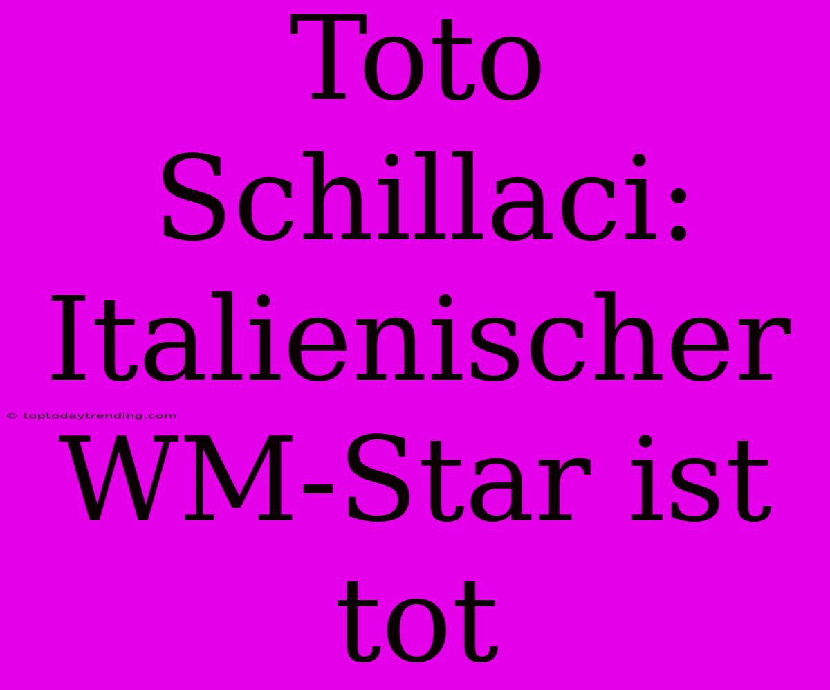 Toto Schillaci: Italienischer WM-Star Ist Tot