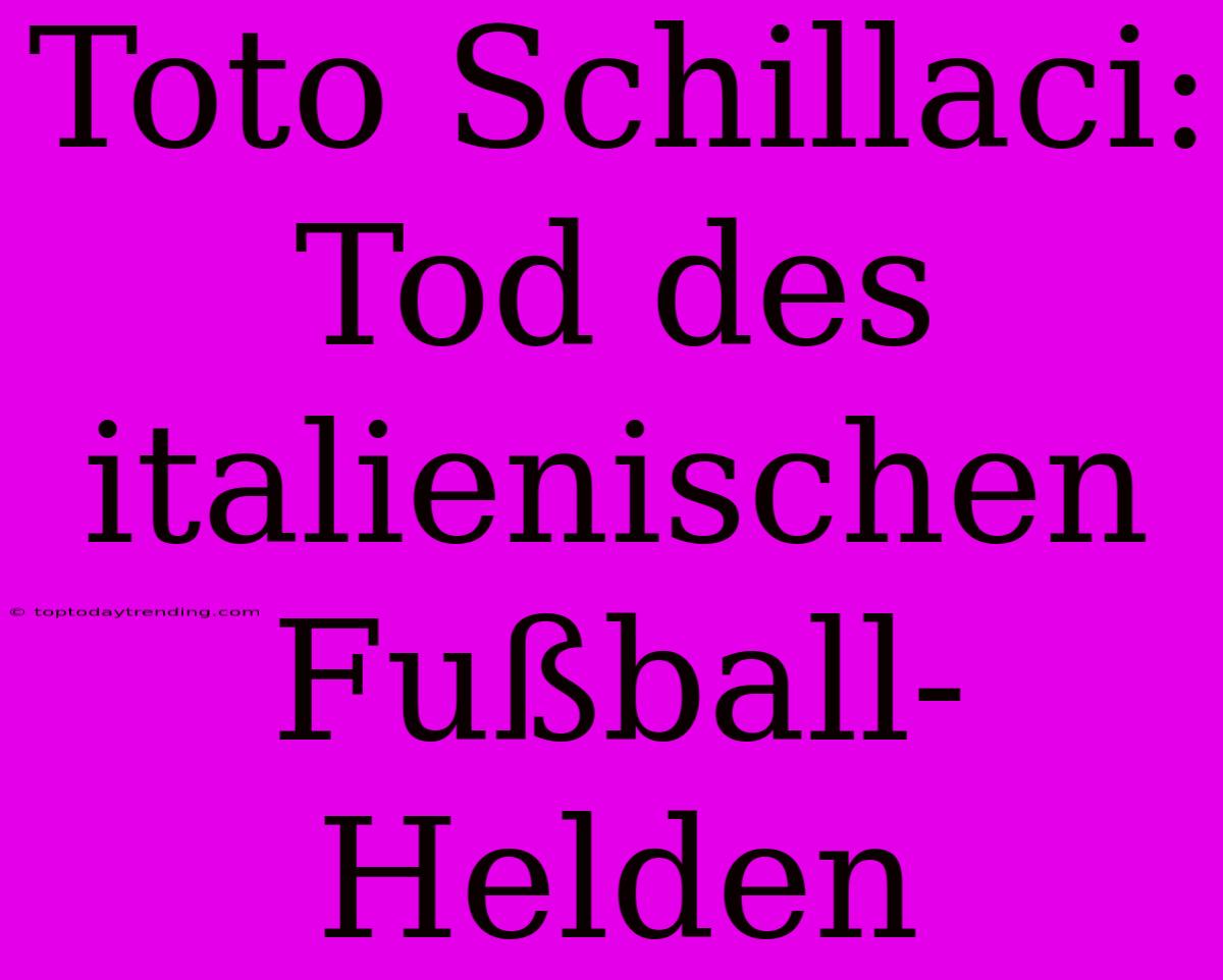 Toto Schillaci: Tod Des Italienischen Fußball-Helden