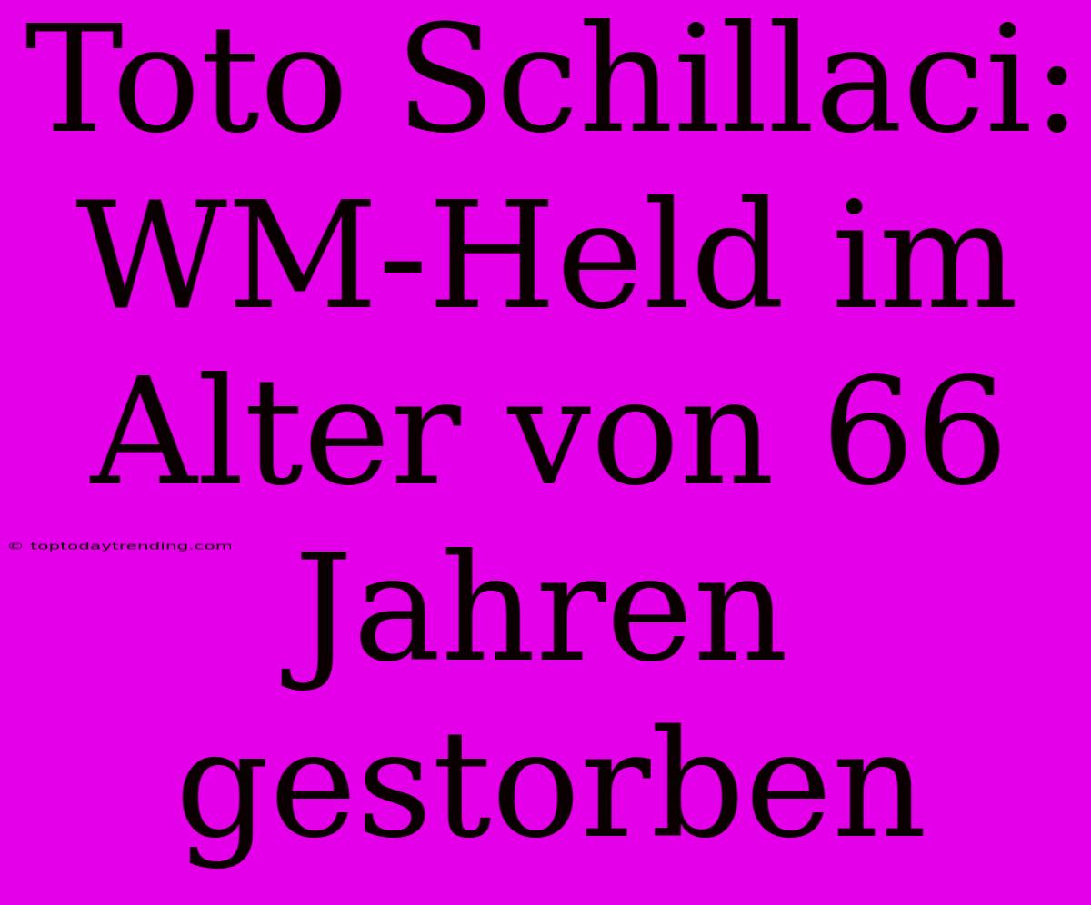 Toto Schillaci: WM-Held Im Alter Von 66 Jahren Gestorben