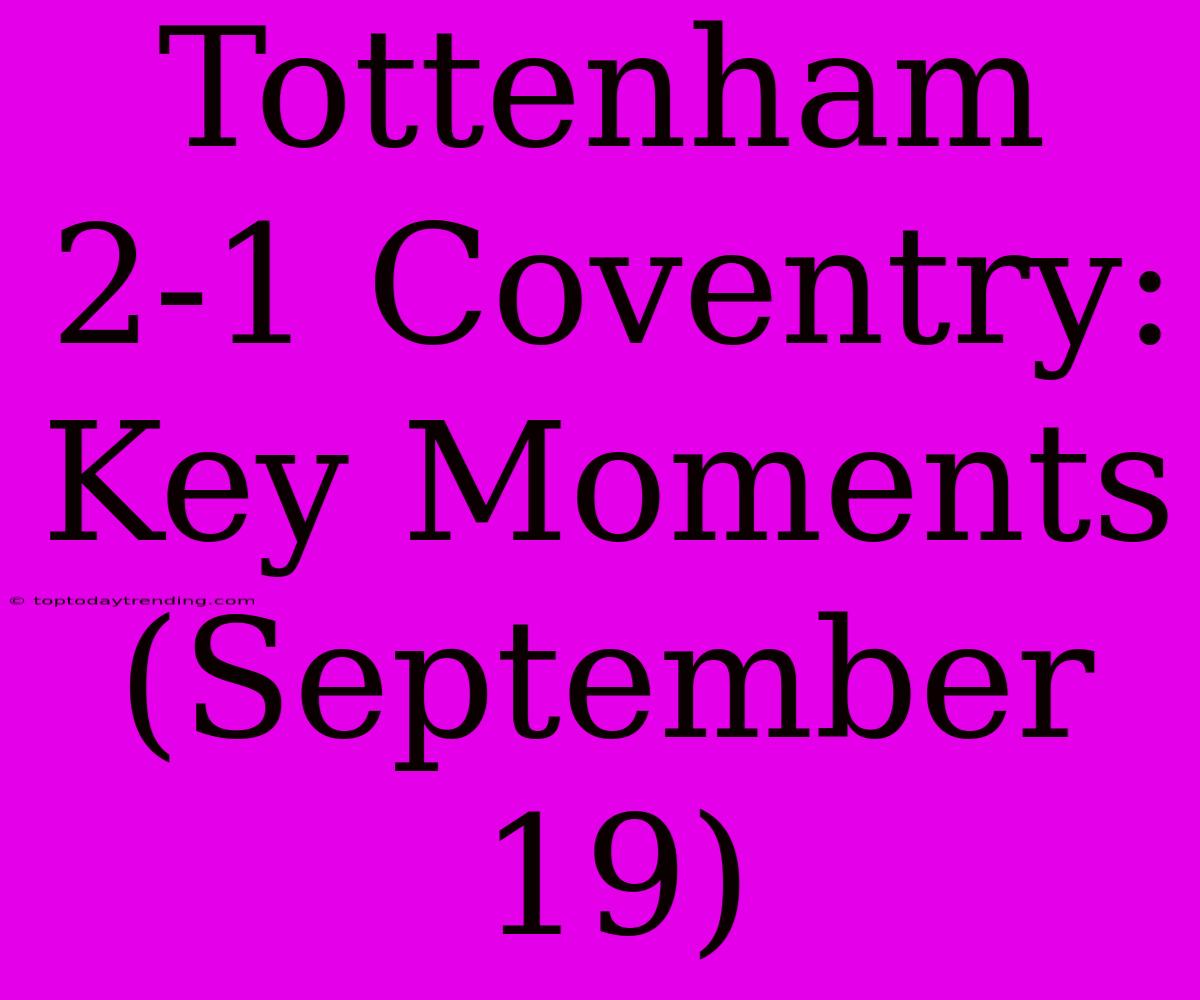 Tottenham 2-1 Coventry: Key Moments (September 19)