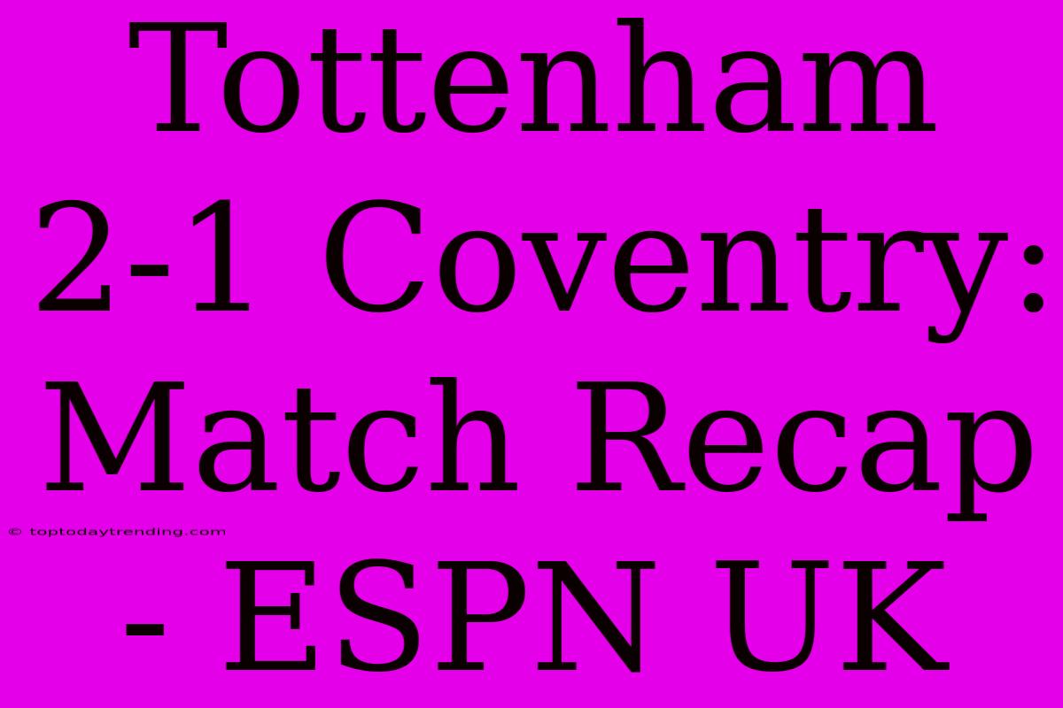 Tottenham 2-1 Coventry: Match Recap - ESPN UK