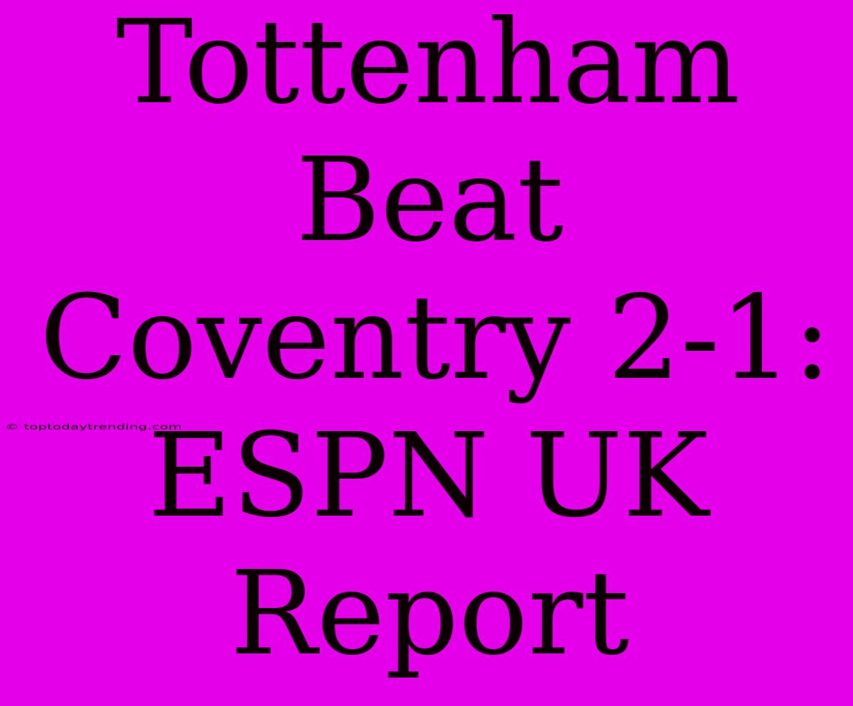 Tottenham Beat Coventry 2-1: ESPN UK Report