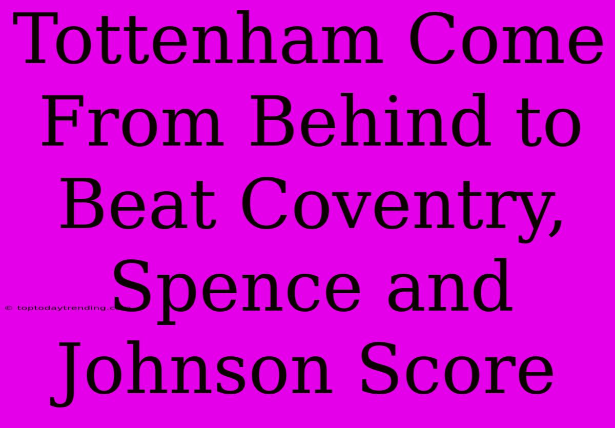 Tottenham Come From Behind To Beat Coventry, Spence And Johnson Score