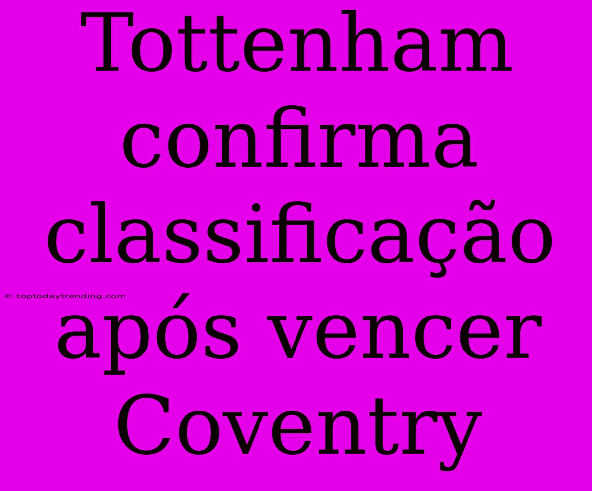 Tottenham Confirma Classificação Após Vencer Coventry