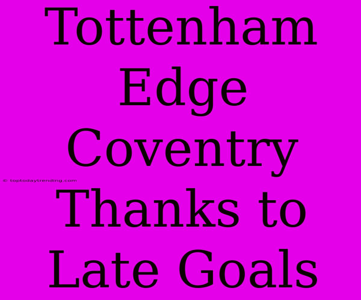 Tottenham Edge Coventry Thanks To Late Goals