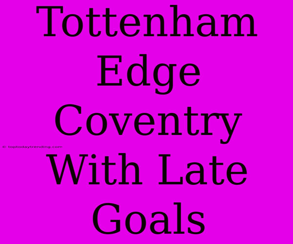 Tottenham Edge Coventry With Late Goals