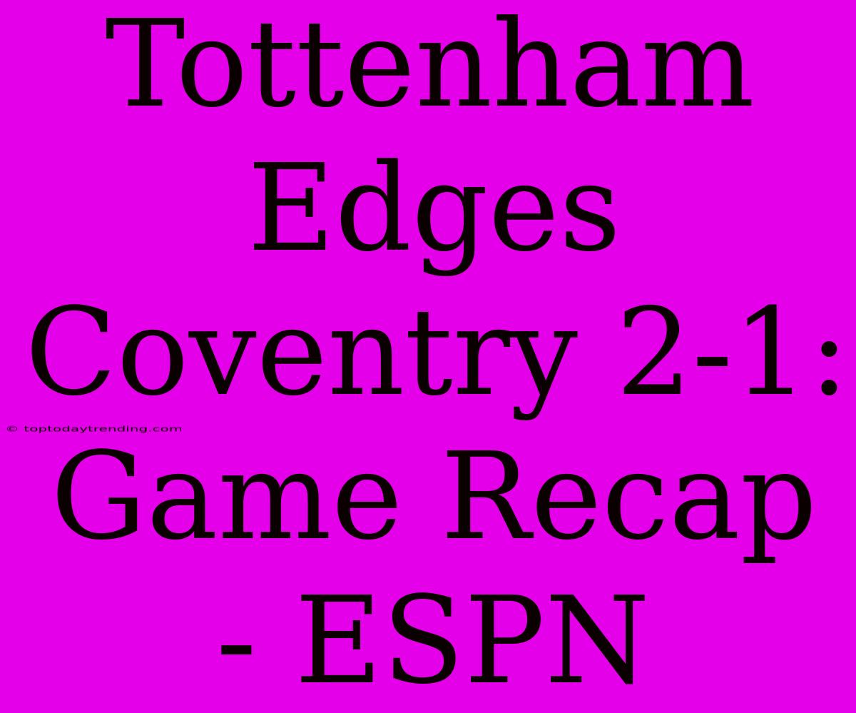 Tottenham Edges Coventry 2-1: Game Recap - ESPN